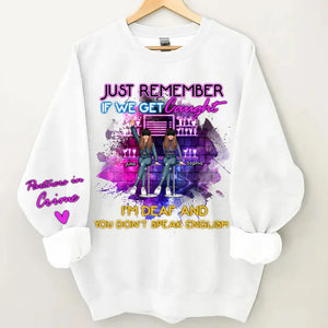 Personalized Just Remember If We Get Caught I'm Deaf And You Don't Speak English Bestie Gift Sweatshirt Printed HN24721