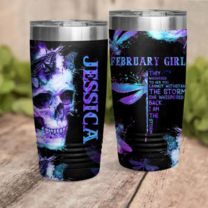 Personalized February Girl They Whispered To Her You Cannot With Stand The Storm She Whispered Back I Am The Storm Skull Laser Tumbler Printed 22DEC-DT14